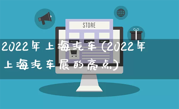 2022年上海汽车(2022年上海汽车展的亮点)_https://www.gdbxwh.com_抖音快手_第1张