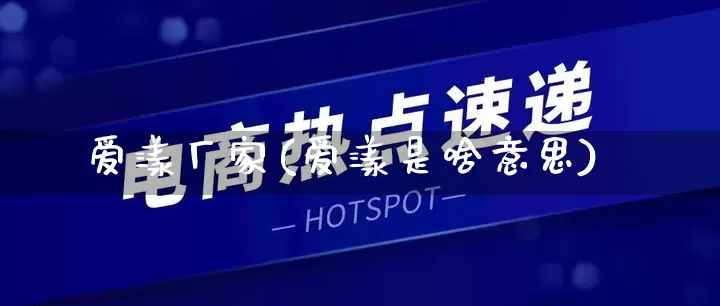 爱漾厂家(爱漾是啥意思)_https://www.gdbxwh.com_直通车_第1张
