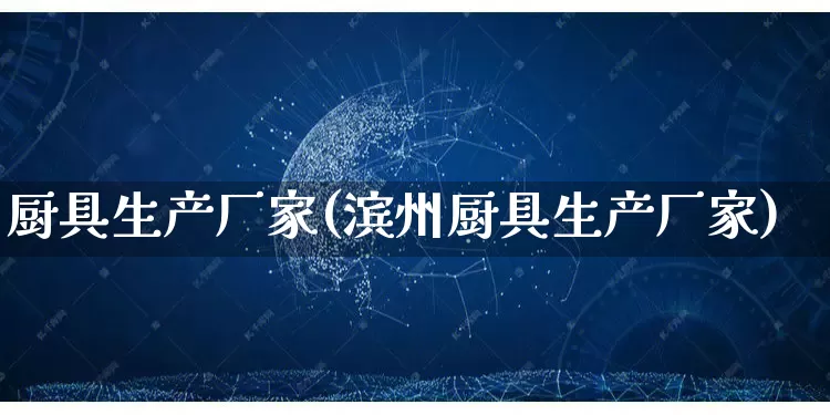 厨具生产厂家(滨州厨具生产厂家)_https://www.gdbxwh.com_天猫运营_第1张