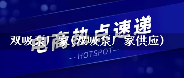 双吸泵厂家(双吸泵厂家供应)_https://www.gdbxwh.com_抖音快手_第1张