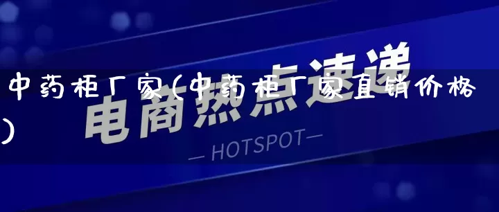 中药柜厂家(中药柜厂家直销价格)_https://www.gdbxwh.com_天猫运营_第1张