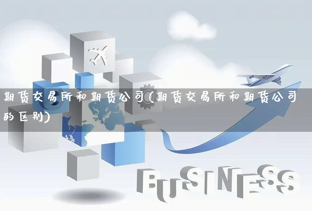 期货交易所和期货公司(期货交易所和期货公司的区别)_https://www.gdbxwh.com_开网店_第1张