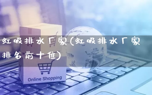 虹吸排水厂家(虹吸排水厂家排名前十位)_https://www.gdbxwh.com_抖音快手_第1张