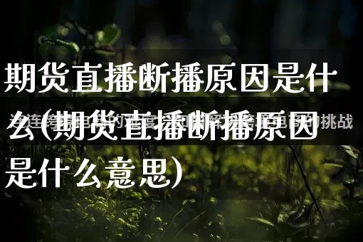期货直播断播原因是什么(期货直播断播原因是什么意思)_https://www.gdbxwh.com_抖音快手_第1张