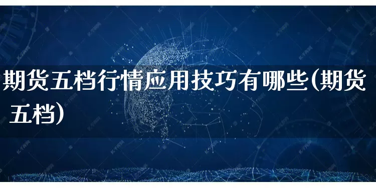 期货五档行情应用技巧有哪些(期货 五档)_https://www.gdbxwh.com_代运营_第1张
