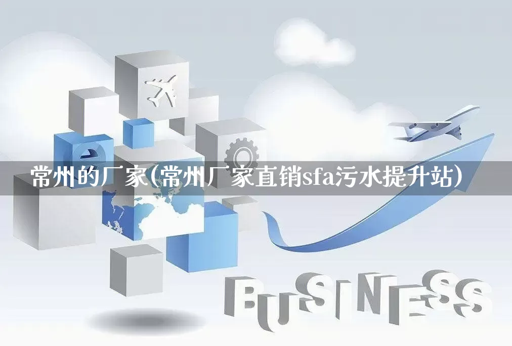 常州的厂家(常州厂家直销sfa污水提升站)_https://www.gdbxwh.com_天猫运营_第1张