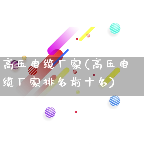 高压电缆厂家(高压电缆厂家排名前十名)_https://www.gdbxwh.com_淘宝运营_第1张