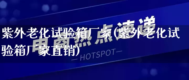紫外老化试验箱厂家(紫外老化试验箱厂家直销)_https://www.gdbxwh.com_淘宝运营_第1张
