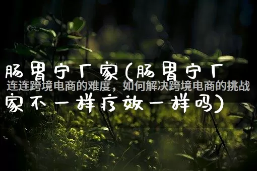 肠胃宁厂家(肠胃宁厂家不一样疗效一样吗)_https://www.gdbxwh.com_直通车_第1张