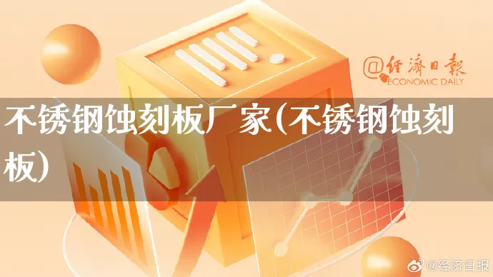 不锈钢蚀刻板厂家(不锈钢蚀刻板)_https://www.gdbxwh.com_抖音快手_第1张