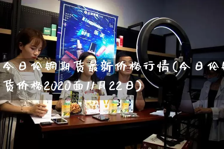 今日伦铜期货最新价格行情(今日伦铜期货价格2020面11月22日)_https://www.gdbxwh.com_代运营_第1张