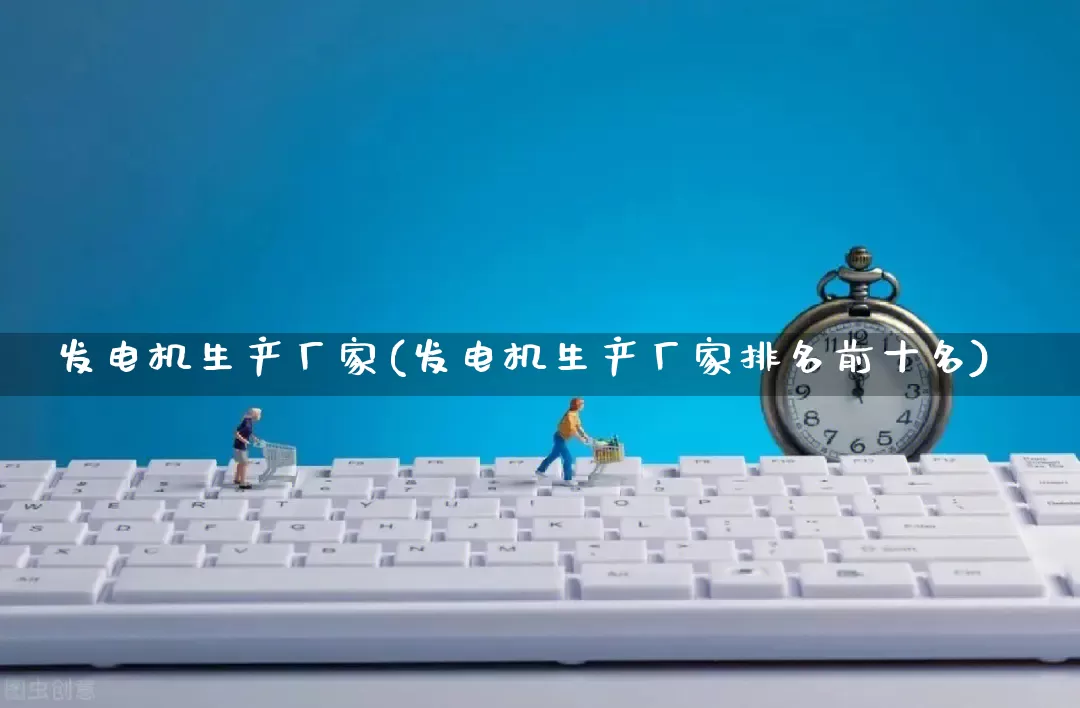 发电机生产厂家(发电机生产厂家排名前十名)_https://www.gdbxwh.com_天猫运营_第1张