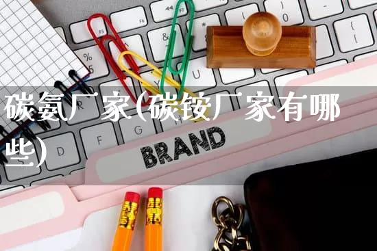 碳氨厂家(碳铵厂家有哪些)_https://www.gdbxwh.com_代运营_第1张
