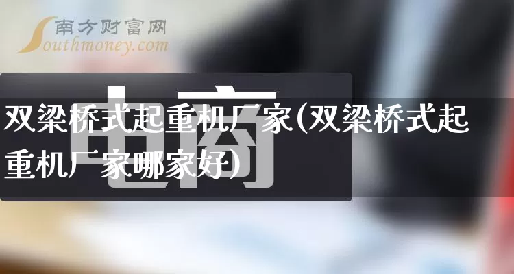 双梁桥式起重机厂家(双梁桥式起重机厂家哪家好)_https://www.gdbxwh.com_淘宝运营_第1张