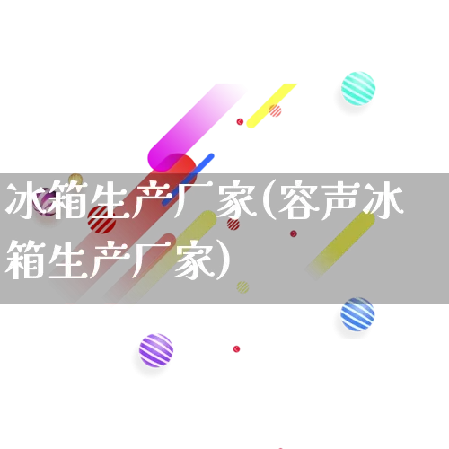 冰箱生产厂家(容声冰箱生产厂家)_https://www.gdbxwh.com_天猫运营_第1张
