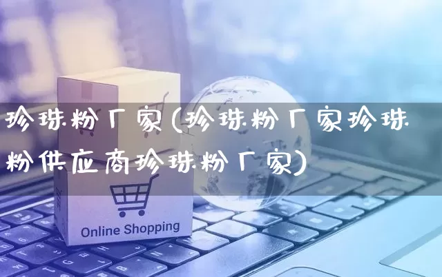 珍珠粉厂家(珍珠粉厂家珍珠粉供应商珍珠粉厂家)_https://www.gdbxwh.com_直通车_第1张