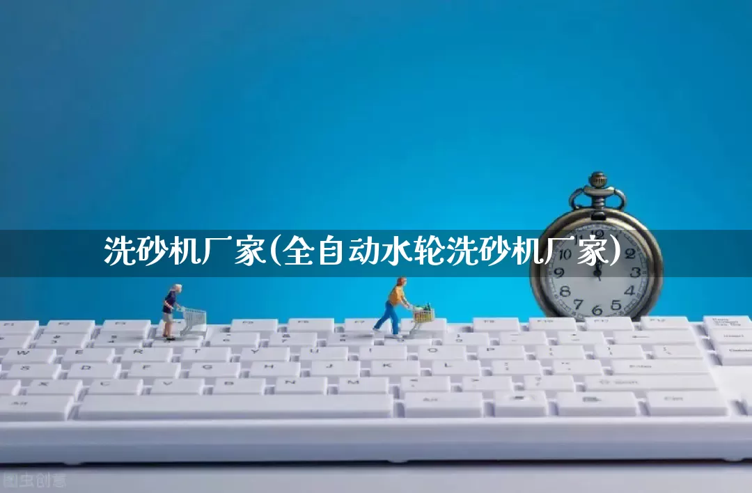 洗砂机厂家(全自动水轮洗砂机厂家)_https://www.gdbxwh.com_直通车_第1张