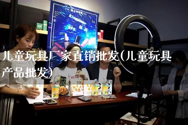 儿童玩具厂家直销批发(儿童玩具产品批发)_https://www.gdbxwh.com_天猫运营_第1张
