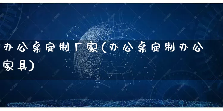 办公桌定制厂家(办公桌定制办公家具)_https://www.gdbxwh.com_开网店_第1张