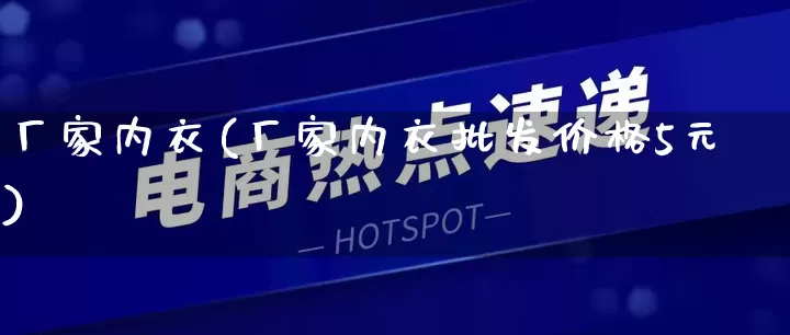 厂家内衣(厂家内衣批发价格5元)_https://www.gdbxwh.com_抖音快手_第1张