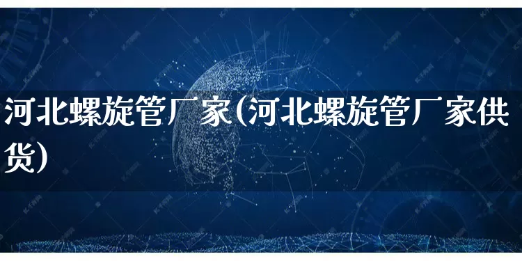 河北螺旋管厂家(河北螺旋管厂家供货)_https://www.gdbxwh.com_淘宝运营_第1张