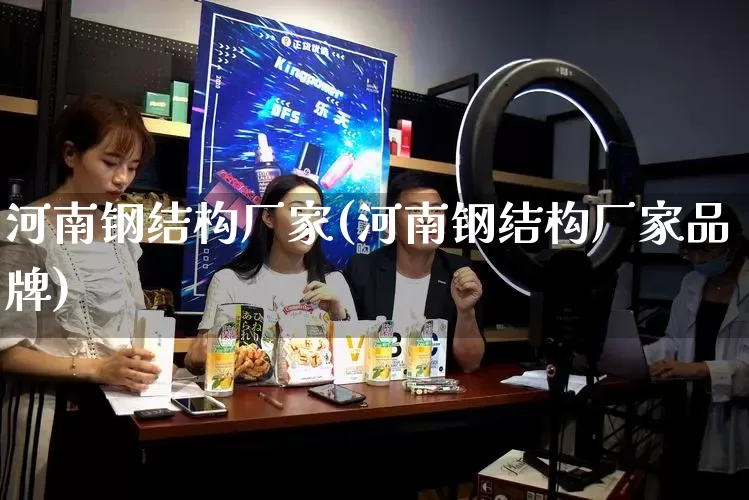 河南钢结构厂家(河南钢结构厂家品牌)_https://www.gdbxwh.com_淘宝运营_第1张