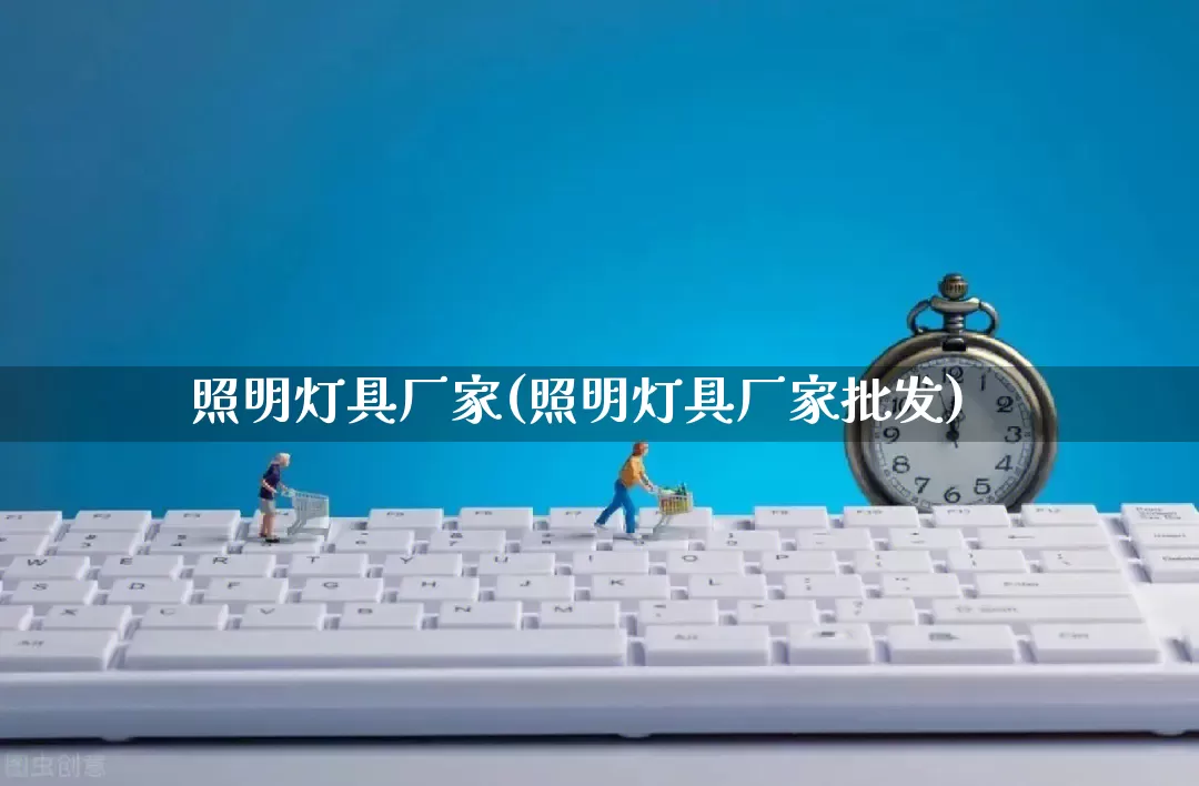 照明灯具厂家(照明灯具厂家批发)_https://www.gdbxwh.com_天猫运营_第1张