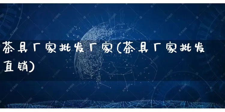 茶具厂家批发厂家(茶具厂家批发直销)_https://www.gdbxwh.com_天猫运营_第1张