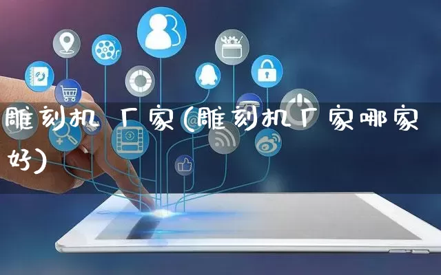 雕刻机 厂家(雕刻机厂家哪家好)_https://www.gdbxwh.com_抖音快手_第1张