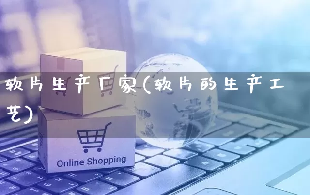 软片生产厂家(软片的生产工艺)_https://www.gdbxwh.com_代运营_第1张