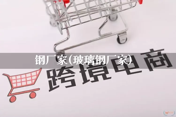 钢厂家(玻璃钢厂家)_https://www.gdbxwh.com_淘宝运营_第1张