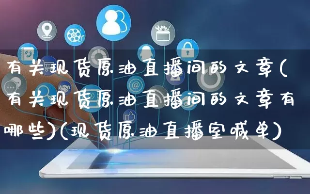 有关现货原油直播间的文章(有关现货原油直播间的文章有哪些)(现货原油直播室喊单)_https://www.gdbxwh.com_淘宝运营_第1张