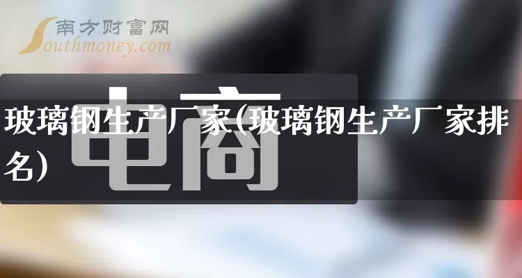 玻璃钢生产厂家(玻璃钢生产厂家排名)_https://www.gdbxwh.com_淘宝运营_第1张