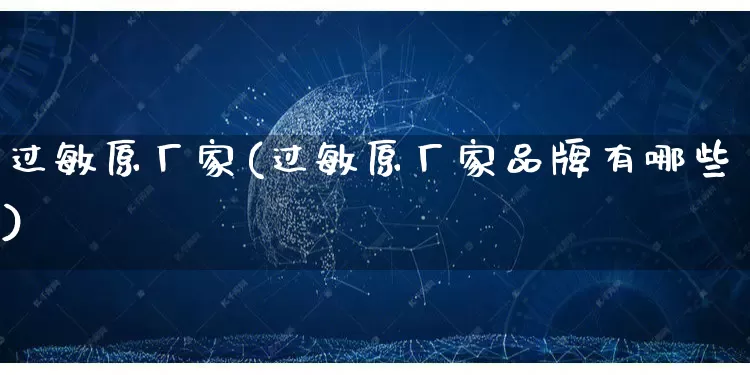 过敏原厂家(过敏原厂家品牌有哪些)_https://www.gdbxwh.com_开网店_第1张