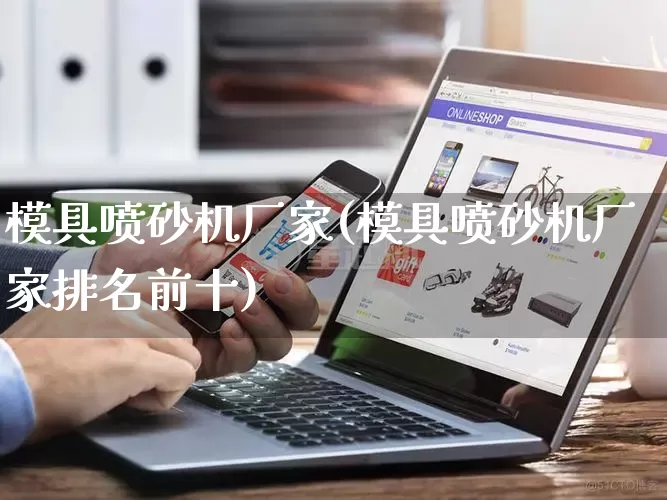 模具喷砂机厂家(模具喷砂机厂家排名前十)_https://www.gdbxwh.com_抖音快手_第1张