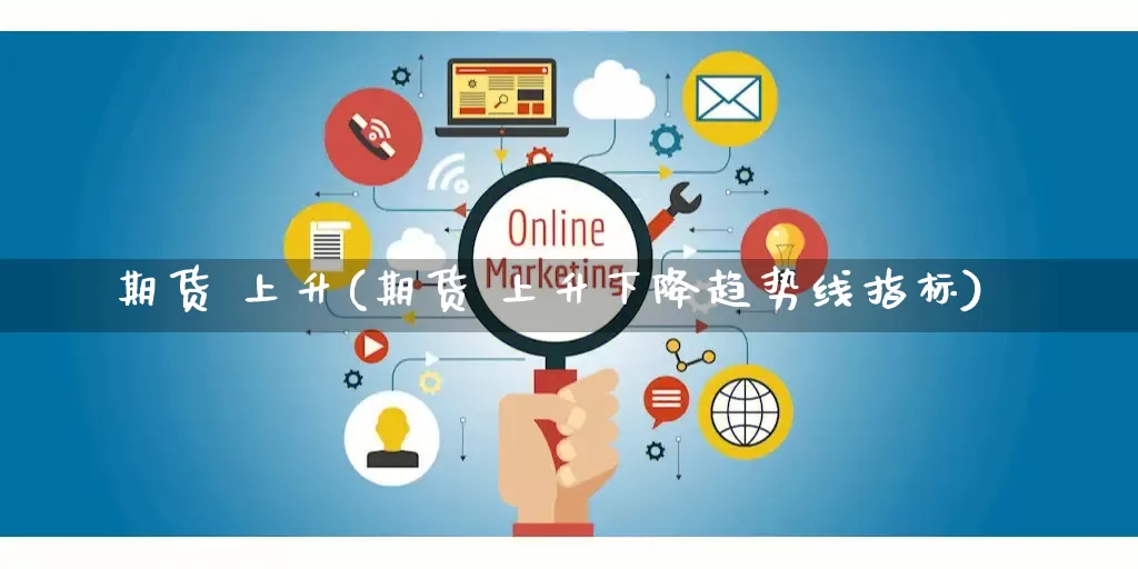 期货 上升(期货 上升下降趋势线指标)_https://www.gdbxwh.com_代运营_第1张