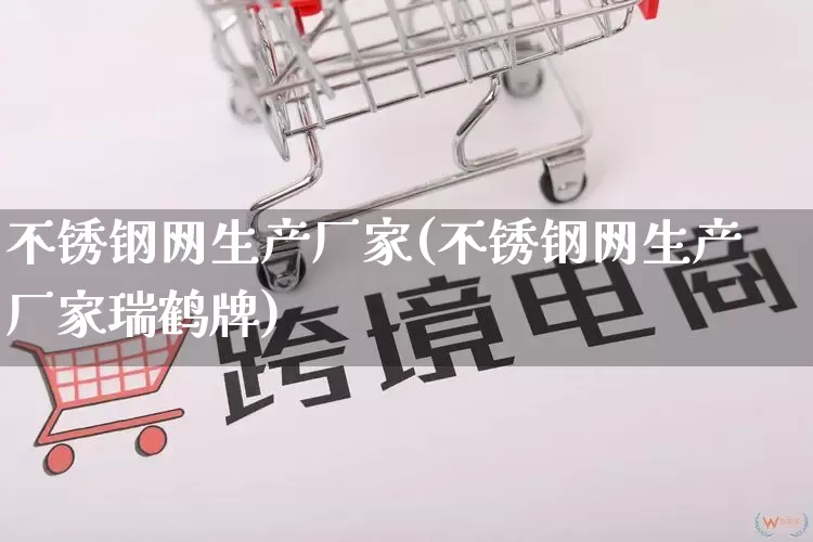 不锈钢网生产厂家(不锈钢网生产厂家瑞鹤牌)_https://www.gdbxwh.com_抖音快手_第1张