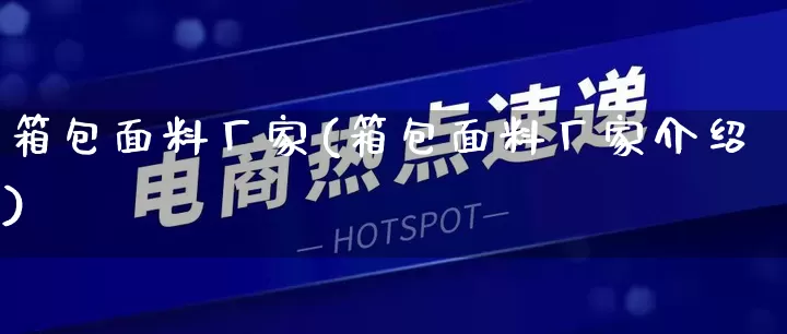 箱包面料厂家(箱包面料厂家介绍)_https://www.gdbxwh.com_直通车_第1张