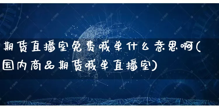期货直播室免费喊单什么意思啊(国内商品期货喊单直播室)_https://www.gdbxwh.com_直通车_第1张