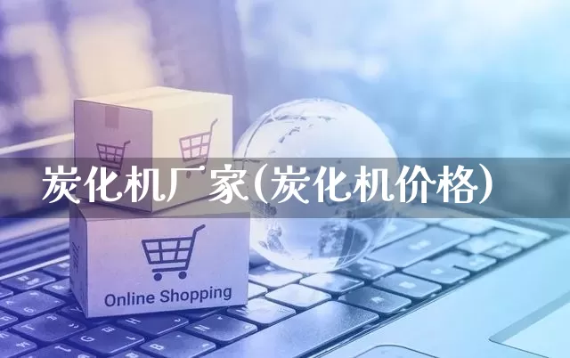 炭化机厂家(炭化机价格)_https://www.gdbxwh.com_代运营_第1张