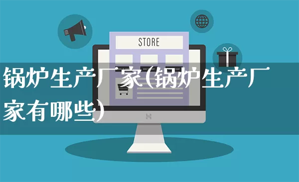 锅炉生产厂家(锅炉生产厂家有哪些)_https://www.gdbxwh.com_淘宝运营_第1张