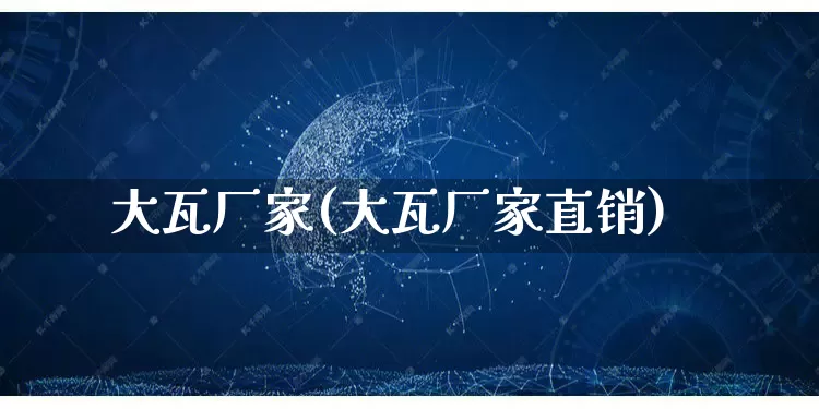 大瓦厂家(大瓦厂家直销)_https://www.gdbxwh.com_淘宝运营_第1张