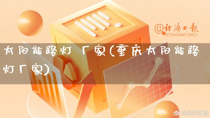 太阳能路灯 厂家(重庆太阳能路灯厂家)_https://www.gdbxwh.com_淘宝运营_第1张