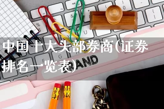 中国十大头部券商(证券排名一览表)_https://www.gdbxwh.com_淘宝运营_第1张