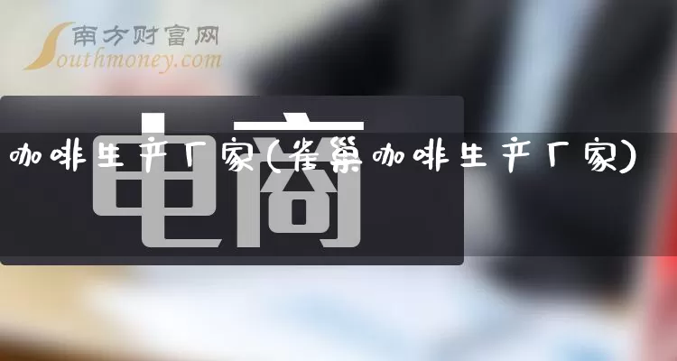 咖啡生产厂家(雀巢咖啡生产厂家)_https://www.gdbxwh.com_天猫运营_第1张