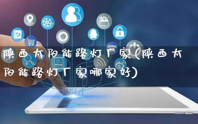 陕西太阳能路灯厂家(陕西太阳能路灯厂家哪家好)_https://www.gdbxwh.com_直通车_第1张