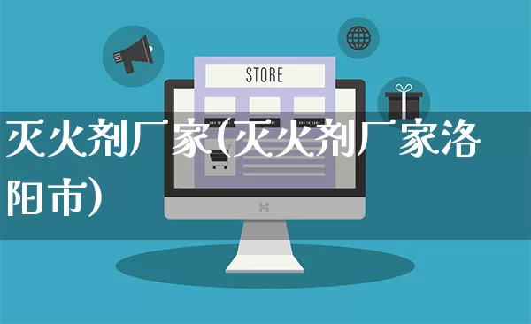 灭火剂厂家(灭火剂厂家洛阳市)_https://www.gdbxwh.com_天猫运营_第1张