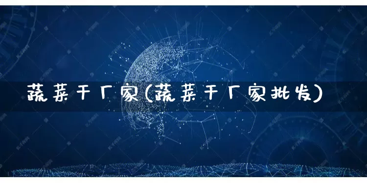蔬菜干厂家(蔬菜干厂家批发)_https://www.gdbxwh.com_开网店_第1张