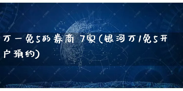 万一免5的券商 7家(银河万1免5开户预约)_https://www.gdbxwh.com_代运营_第1张