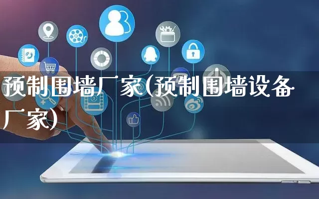 预制围墙厂家(预制围墙设备厂家)_https://www.gdbxwh.com_天猫运营_第1张